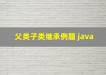 父类子类继承例题 java